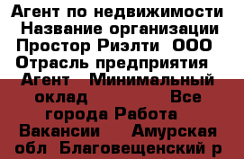 Агент по недвижимости › Название организации ­ Простор-Риэлти, ООО › Отрасль предприятия ­ Агент › Минимальный оклад ­ 140 000 - Все города Работа » Вакансии   . Амурская обл.,Благовещенский р-н